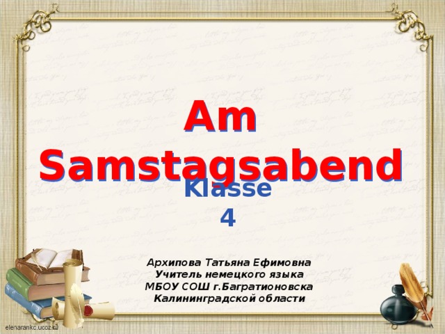 Am Samstagsabend Klasse 4 Архипова Татьяна Ефимовна Учитель немецкого языка МБОУ СОШ г.Багратионовска Калининградской области