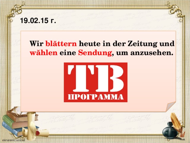 19.02.15 г.  Wir blăttern heute in der Zeitung und wăhlen eine Sendung , um anzusehen.