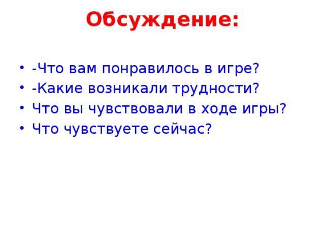 Обсуждение:   -Что вам понравилось в игре? -Какие возникали трудности? Что вы чувствовали в ходе игры? Что чувствуете сейчас? 