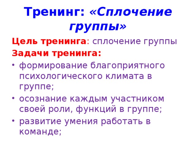 Тренинг: «Сплочение группы» Цель тренинга : сплочение группы Задачи тренинга: формирование благоприятного психологического климата в группе; осознание каждым участником своей роли, функций в группе; развитие умения работать в команде;   