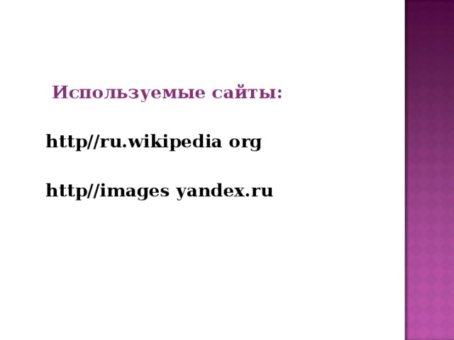  Используемые сайты:   http//ru.wikipedia org    http//images yandex.ru     