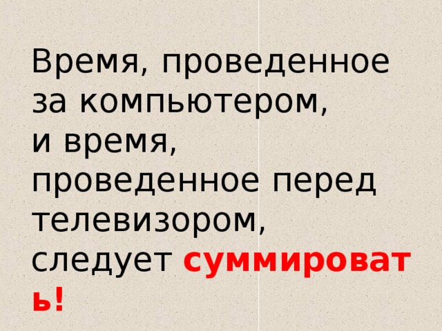 Время, проведенное за компьютером, и время, проведенное перед телевизором, следует  суммировать!   