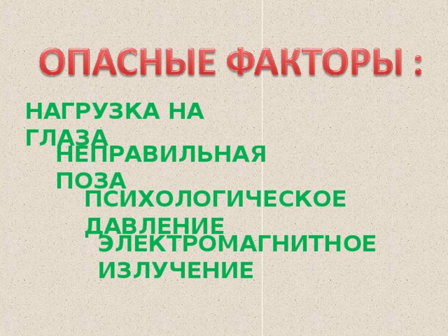 НАГРУЗКА НА ГЛАЗА НЕПРАВИЛЬНАЯ ПОЗА ПСИХОЛОГИЧЕСКОЕ ДАВЛЕНИЕ ЭЛЕКТРОМАГНИТНОЕ ИЗЛУЧЕНИЕ 