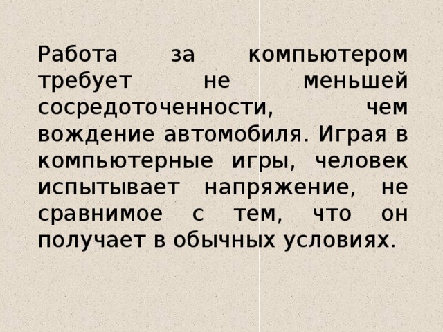 Работа за компьютером требует не меньшей сосредоточенности, чем вождение автомобиля. Играя в компьютерные игры, человек испытывает напряжение, не сравнимое с тем, что он получает в обычных условиях.  