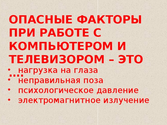 ОПАСНЫЕ ФАКТОРЫ ПРИ РАБОТЕ С КОМПЬЮТЕРОМ И ТЕЛЕВИЗОРОМ – ЭТО ….  нагрузка на глаза  неправильная поза  психологическое давление  электромагнитное излучение 