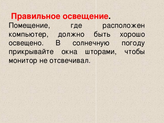  Правильное освещение .  Помещение, где расположен компьютер, должно быть хорошо освещено. В солнечную погоду прикрывайте окна шторами, чтобы монитор не отсвечивал. 