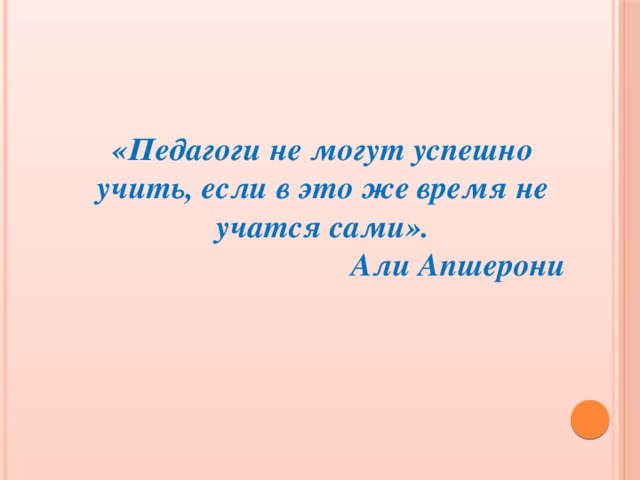 «Педагоги не могут успешно учить, если в это же время не учатся сами».  Али Апшерони 