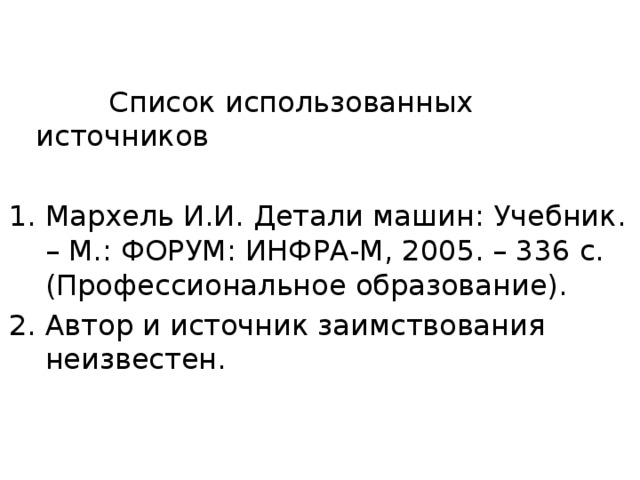  Список использованных источников Мархель И.И. Детали машин: Учебник. – М.: ФОРУМ: ИНФРА-М, 2005. – 336 с. (Профессиональное образование). Автор и источник заимствования неизвестен. 