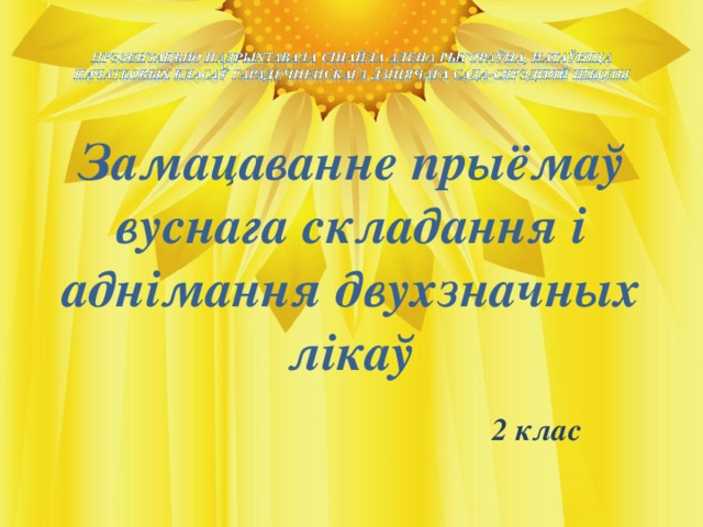 Замацаванне прыёмаў вуснага складання і аднімання двухзначных лікаў  2 клас