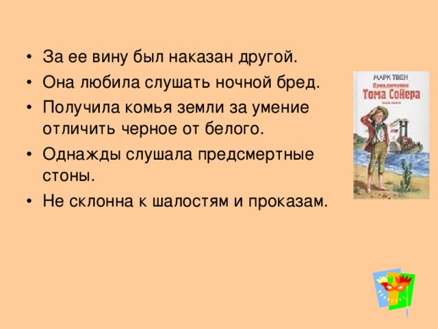 За ее вину был наказан другой. Она любила слушать ночной бред. Получила комья земли за умение отличить черное от белого. Однажды слушала предсмертные стоны. Не склонна к шалостям и проказам.