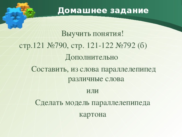 Домашнее задание Выучить понятия!  стр.121 №790, стр. 121-122 №792 (б) Дополнительно  Составить, из слова параллелепипед различные слова или Сделать модель параллелепипеда  картона 