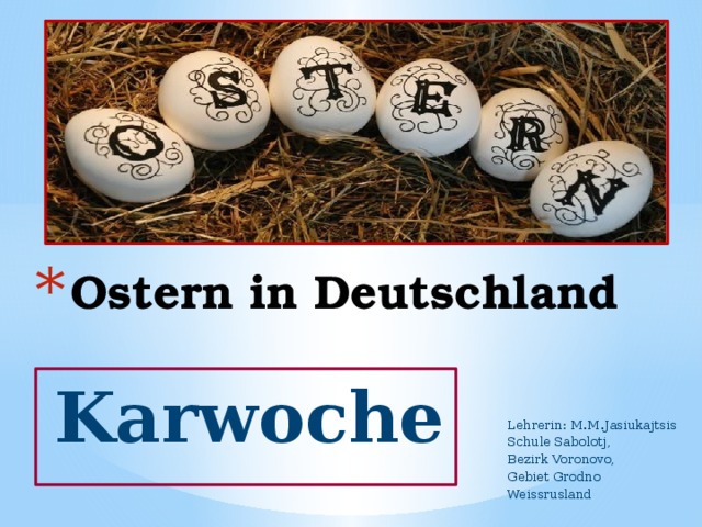Ostern in Deutschland  Karwoche Lehrerin: M.M.Jasiukajtsis Schule Sabolotj, Bezirk Voronovo, Gebiet Grodno Weissrusland 