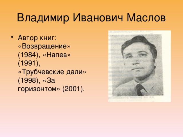 Владимир Иванович Маслов Автор книг: «Возвращение» (1984), «Напев» (1991), «Трубчевские дали» (1998), «За горизонтом» (2001). 