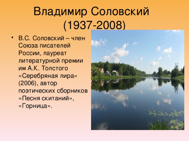 Владимир Соловский  (1937-2008) В.С. Соловский – член Союза писателей России, лауреат литературной премии им А.К. Толстого «Серебряная лира» (2006), автор поэтических сборников «Песня скитаний», «Горница». 