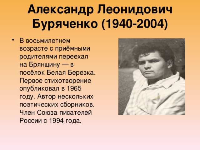 Александр Леонидович Буряченко (1940-2004)   В восьмилетнем возрасте с приёмными родителями переехал на Брянщину — в посёлок Белая Березка. Первое стихотворение опубликовал в 1965 году. Автор нескольких поэтических сборников. Член Союза писателей России с 1994 года. 