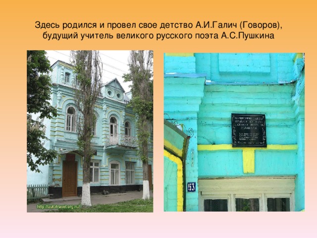 Здесь родился и провел свое детство А.И.Галич (Говоров), будущий учитель великого русского поэта А.С.Пушкина 