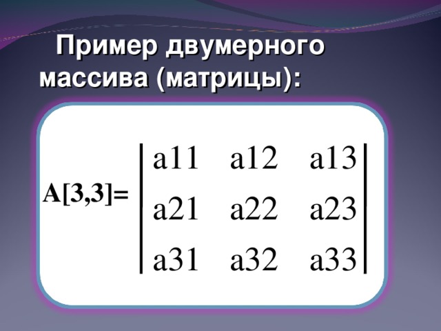 Пример двумерного массива (матрицы):  А[3,3]= 