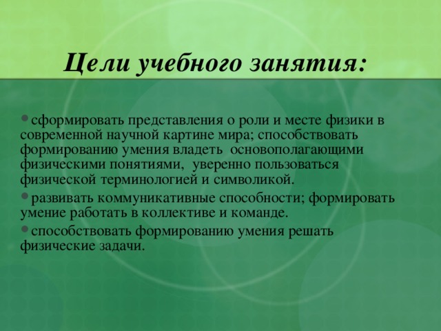  Цели учебного занятия:  сформировать представления о роли и месте физики в современной научной картине мира; способствовать формированию умения владеть основополагающими физическими понятиями, уверенно пользоваться физической терминологией и символикой. развивать коммуникативные способности; формировать умение работать в коллективе и команде. способствовать формированию умения решать физические задачи. 