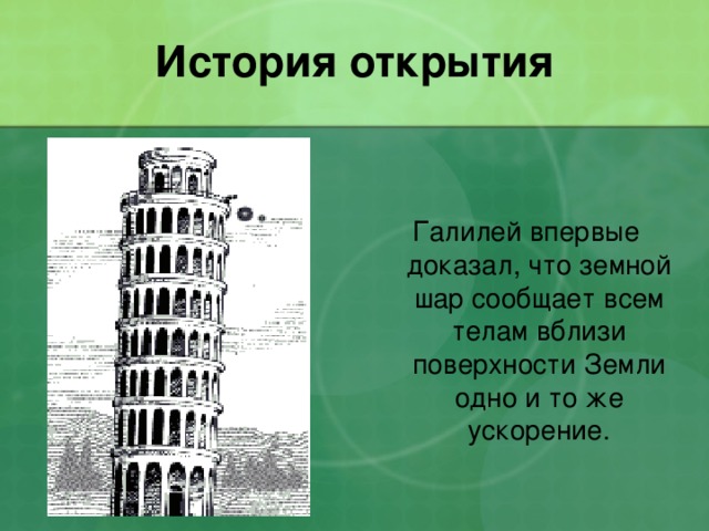 История открытия Галилей впервые доказал, что земной шар сообщает всем телам вблизи поверхности Земли одно и то же ускорение. 
