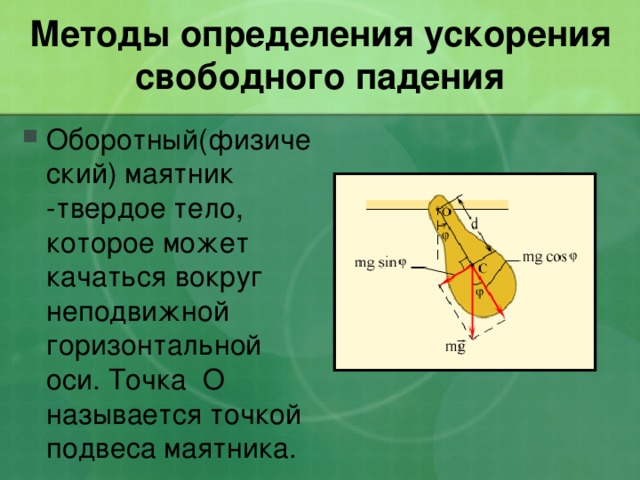 Методы определения ускорения свободного падения Оборотный(физический) маятник -твердое тело, которое может качаться вокруг неподвижной горизонтальной оси. Точка О называется точкой подвеса маятника. 