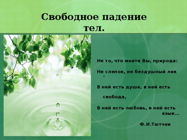 Свободное падение тел. Не то, что мните Вы, природа:  Не слепок, не бездушный лик –  В ней есть душа, в ней есть  свобода,  В ней есть любовь, в ней есть  язык…   Ф.И.Тютчев 
