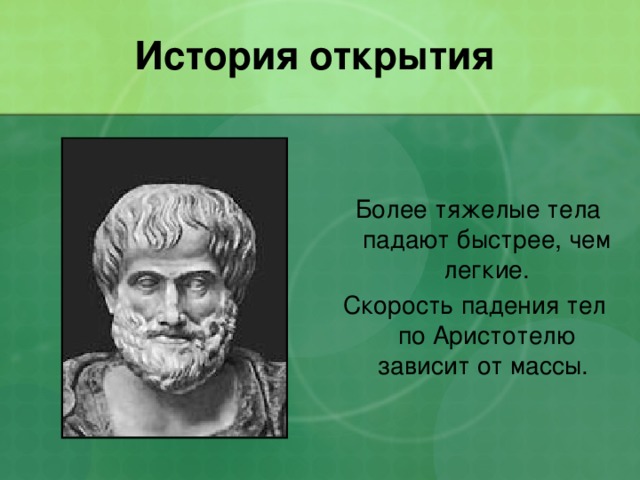 История открытия  Более тяжелые тела падают быстрее, чем легкие. Скорость падения тел по Аристотелю зависит от массы. 