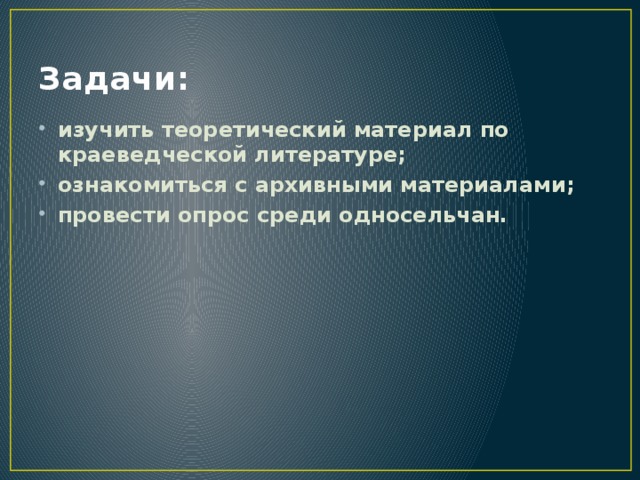 Задачи: изучить теоретический материал по краеведческой литературе; ознакомиться с архивными материалами; провести опрос среди односельчан. 