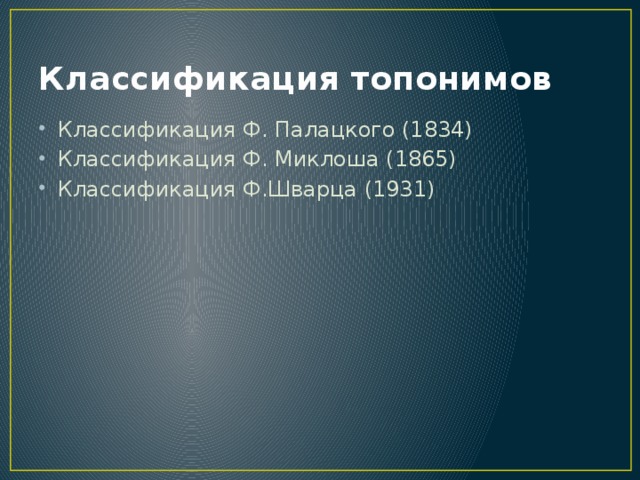 Классификация топонимов Классификация Ф. Палацкого (1834) Классификация Ф. Миклоша (1865) Классификация Ф.Шварца (1931) 