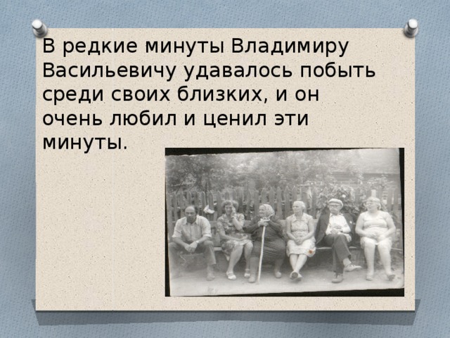 В редкие минуты Владимиру Васильевичу удавалось побыть среди своих близких, и он очень любил и ценил эти минуты. 