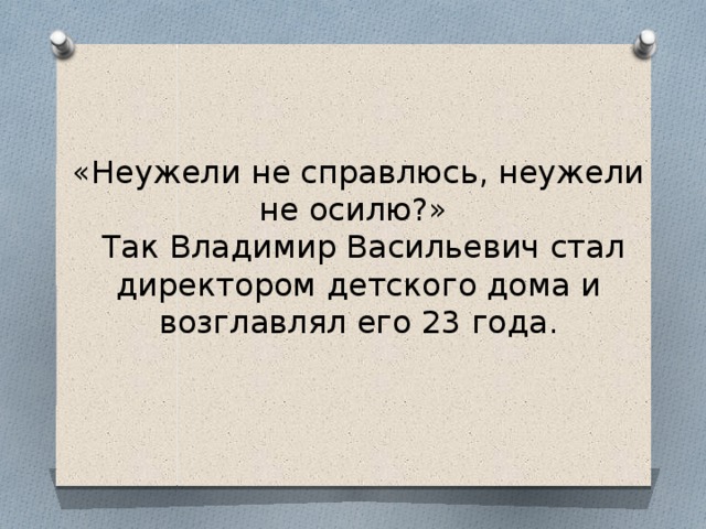 «Неужели не справлюсь, неужели не осилю?»  Так Владимир Васильевич стал директором детского дома и возглавлял его 23 года. 