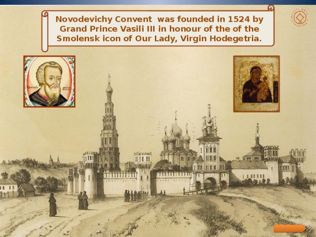 Novodevichy Convent was founded in 1524 by Grand Prince Vasili III in honour of the of the Smolensk icon of Our Lady, Virgin Hodegetria. .  .