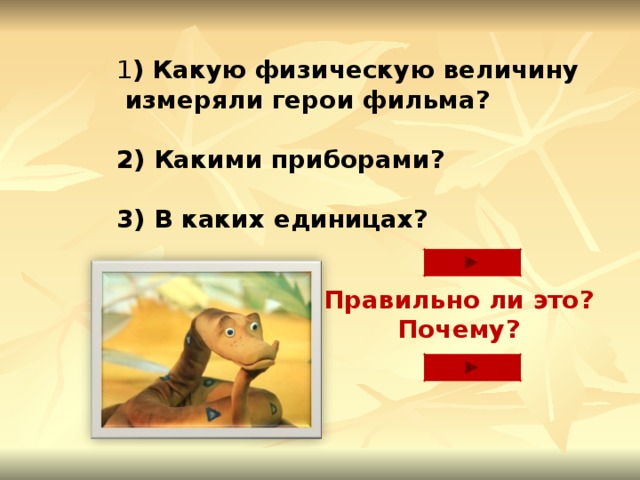 1 ) Какую физическую величину  измеряли герои фильма?  2) Какими приборами?  3) В каких единицах?  Правильно ли это? Почему?  