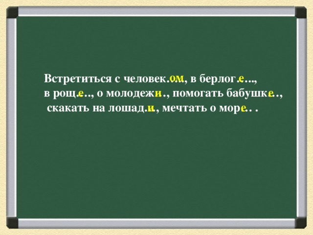 ом е Встретиться с человек….., в берлог….., в рощ…., о молодеж…, помогать бабушк…,  скакать на лошад…, мечтать о мор… . е и е и е