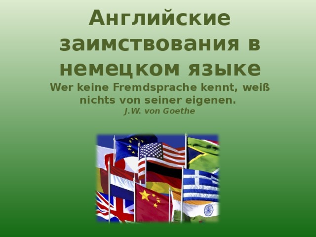 Английские заимствования в немецком языке Wer keine Fremdsprache kennt, weiß nichts von seiner eigenen. J.W. von Goethe 