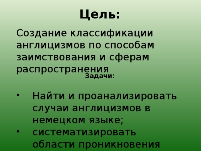 Цель: Создание классификации англицизмов по способам заимствования и сферам распространения  Задачи: Найти и проанализировать случаи англицизмов в немецком языке; систематизировать области проникновения англицизмов; 