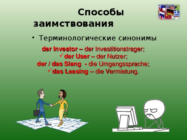  Способы заимствования Терминологические синонимы der Investor – der Investitionstrager; der User – der Nutzer; der / das Slang - die Umgangssprache; das Leasing – die Vermietung. 