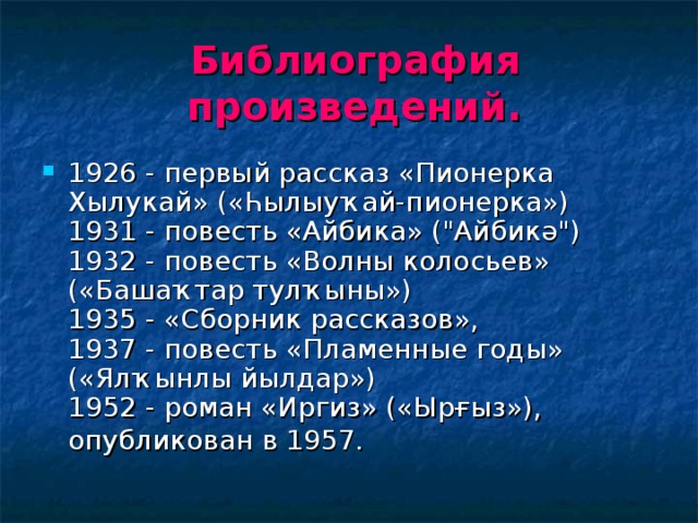 Библиография  произведений. 1926 - первый рассказ «Пионерка Хылукай» («Һылыуҡай-пионерка»)   1931 - повесть «Айбика» (