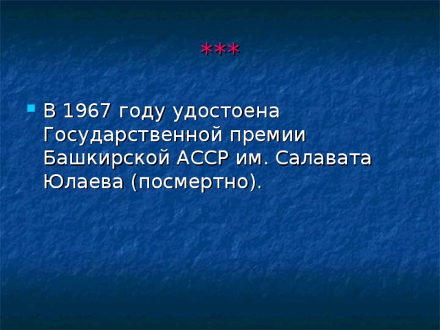 *** В 1967 году удостоена Государственной премии Башкирской АССР им. Салавата Юлаева (посмертно). 