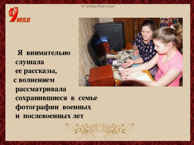 Я внимательно  слушала  ее рассказы, с волнением  рассматривала  сохранившиеся в семье  фотографии военных  и послевоенных лет