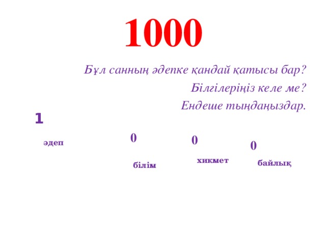 1000  Бұл санның әдепке қандай қатысы бар? Білгілеріңіз келе ме? Ендеше тыңдаңыздар.  1 0 0 әдеп 0 хикмет байлық білім 
