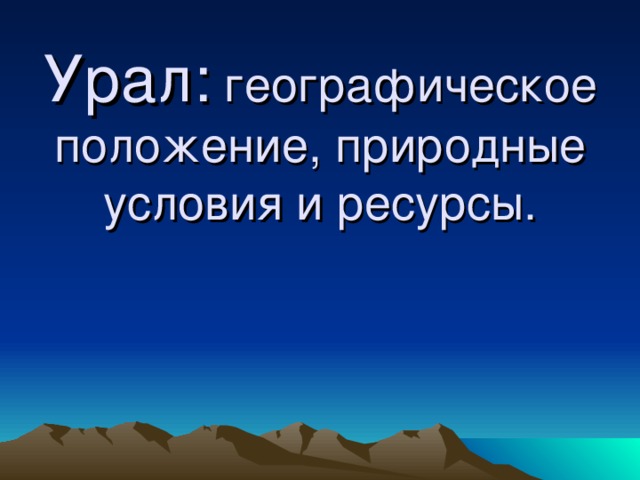 Урал: географическое положение, природные условия и ресурсы.   