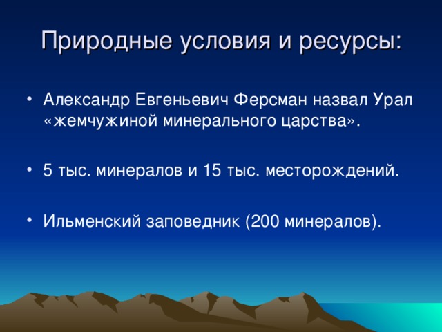 Природные условия и ресурсы: Александр Евгеньевич Ферсман назвал Урал «жемчужиной минерального царства». 5 тыс. минералов и 15 тыс. месторождений.  Ильменский заповедник (200 минералов).                              