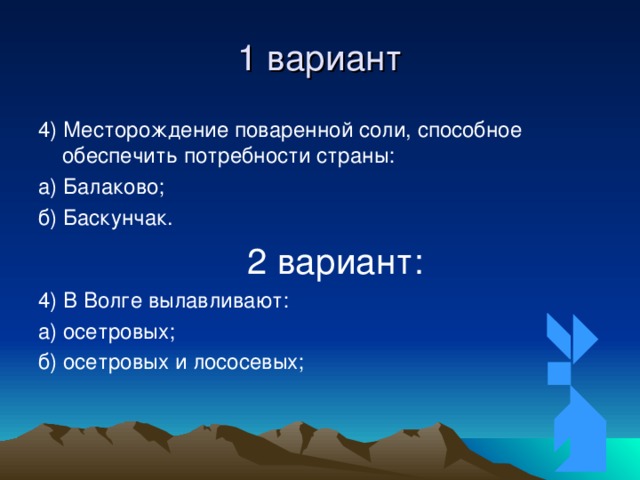 1 вариант 4) Месторождение поваренной соли, способное обеспечить потребности страны: а) Балаково; б) Баскунчак.  2 вариант: 4) В Волге вылавливают: а) осетровых; б) осетровых и лососевых; 