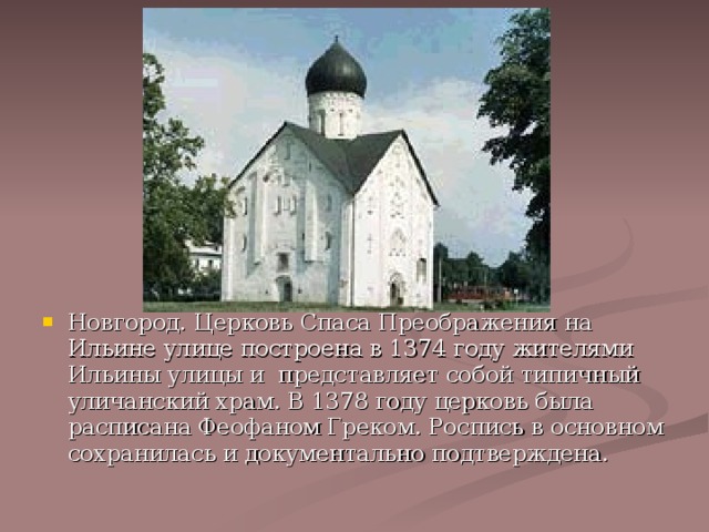 Новгород. Церковь Спаса Преображения на Ильине улице построена в 1374 году жителями Ильины улицы и представляет собой типичный уличанский храм. В 1378 году церковь была расписана Феофаном Греком. Роспись в основном сохранилась и документально подтверждена. 