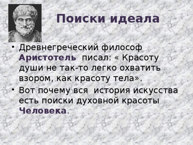 Поиски идеала Древнегреческий философ Аристотель писал: « Красоту души не так-то легко охватить взором, как красоту тела». Вот почему вся история искусства есть поиски духовной красоты Человека . 
