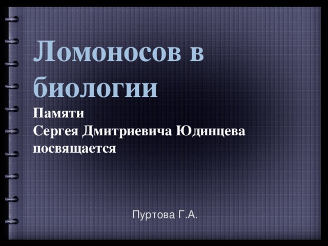 Ломоносов в биологии  Памяти Сергея Дмитриевича Юдинцева посвящается   Пуртова Г.А. 
