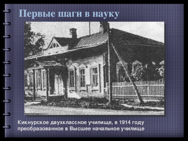 Первые шаги в науку Кикнурское двухклассное училище, в 1914 году преобразованное в Высшее начальное училище 