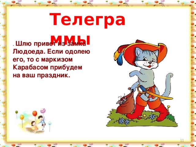 Телеграммы . Шлю привет из замка Людоеда. Если одолею его, то с маркизом Карабасом прибудем на ваш праздник.  