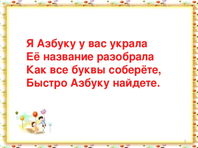 Я Азбуку у вас украла  Её название разобрала  Как все буквы соберёте,  Быстро Азбуку найдете.    