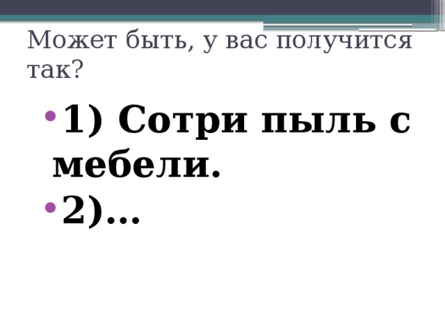 Может быть, у вас получится так? 1) Сотри пыль с мебели. 2)… 